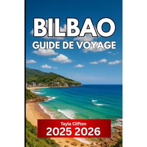 Clifton, Tayla Bilbao GUIDE DE VOYAGE 2025 2026: Informations essentielles pour visiter la ville la plus organisée du nord de l'Espagne Clifton, Tayla Bilbao GUIDE DE VOYAGE 2025 2026: Informations essentielles pour visiter la ville la plus organisée du nord de l'Espagne