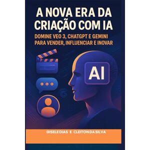 Silva A Nova Era da Criação com IA: Domine VEO 3, ChatGPT e Gemini para Vender, Influenciar e Inovar Silva A Nova Era da Criação com IA: Domine VEO 3, ChatGPT e Gemini para Vender, Influenciar e Inovar