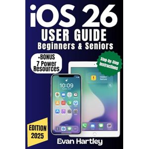 Hartley, Evan IOS 26 USER GUIDE — BEGINNERS & SENIORS: Unlock Hidden Features, Master Siri, and Navigate Your iPho-ne with Confidence Hartley, Evan IOS 26 USER GUIDE — BEGINNERS & SENIORS: Unlock Hidden Features, Master Siri, and Navigate Your iPho-ne with Confidence