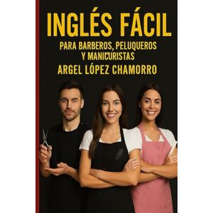 LOPEZ CHAMORRO, ARGEL INGLES FACIL PARA BARBEROS, PELUQUEROS Y MANICURISTAS LOPEZ CHAMORRO, ARGEL INGLES FACIL PARA BARBEROS, PELUQUEROS Y MANICURISTAS