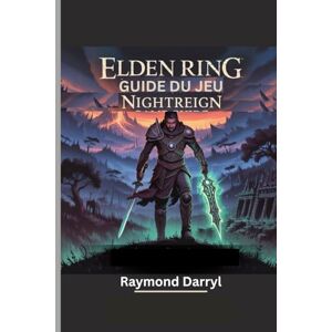 Darryl, Raymond ELDEN RING : GUIDE DU JEU NIGHTREIGN: Une procédure pas à pas pour conquérir les seigneurs de la nuit et survivre à Limveld Darryl, Raymond ELDEN RING : GUIDE DU JEU NIGHTREIGN: Une procédure pas à pas pour conquérir les seigneurs de la nuit et survivre à Limveld