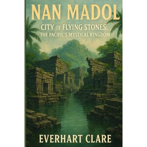 Clare, Everhart Nan Madol City of Flying Stones: The Pacific's Mystical Kingdom: The True Story Behind Archaeology’s Greatest Pacific Enigma Clare, Everhart Nan Madol City of Flying Stones: The Pacific's Mystical Kingdom: The True Story Behind Archaeology’s Greatest Pacific Enigma