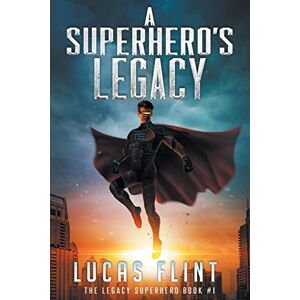 Flint, Lucas A Superhero's Legacy: Volume 1 (The Legacy Superhero) Flint, Lucas A Superhero's Legacy: Volume 1 (The Legacy Superhero)