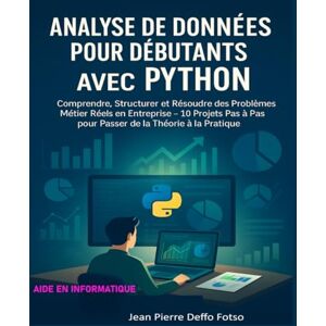 Deffo Fotso, Jean Pierre Analyse de Données pour Débutants avec Python: Comprendre, Structurer et Résoudre des Problèmes Métier Réels en Entreprise — 10 Projets Pas à Pas pour Passer de la Théorie à la Pratique Deffo Fotso, Jean Pierre Analyse de Données pour Débutants avec Python: Comprendre, Structurer et Résoudre des Problèmes Métier Réels en Entreprise — 10 Projets Pas à Pas pour Passer de la Théorie à la Pratique