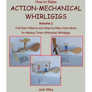 Wiley, Jack How to Make Action-Mechanical Whirligigs: Volume 2: Full-Size Patterns and Step-by-Step Instructions for Making Three Whimsical Whirligigs (Animated Whirligigs, Toys, and Novelties) Wiley, Jack How to Make Action-Mechanical Whirligigs: Volume 2: Full-Size Patterns and Step-by-Step Instructions for Making Three Whimsical Whirligigs (Animated Whirligigs, Toys, and Novelties)