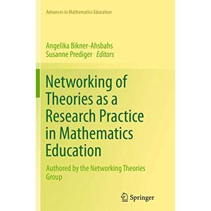 Networking of Theories as a Research Practice in Mathematics Education (Advances in Mathematics Education) Networking of Theories as a Research Practice in Mathematics Education (Advances in Mathematics Education)