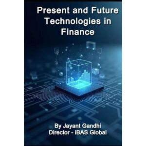 Gandhi, Jayant Present and Future Technologies in Finance: Digital Finance Playbook: ERP, Cloud, AI, Blockchain, ESG & Governance for CFO/CTO, Finance Leaders, CEOs, FinTech, CIMA, ACCA, and Finance Professionals. Gandhi, Jayant Present and Future Technologies in Finance: Digital Finance Playbook: ERP, Cloud, AI, Blockchain, ESG & Governance for CFO/CTO, Finance Leaders, CEOs, FinTech, CIMA, ACCA, and Finance Professionals.