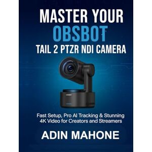 Mahone, Adin Master Your OBSBOT Tail 2 PTZR NDI Camera: Fast Setup, Pro AI Tracking & Stunning 4K Video for Creators and Streamers Mahone, Adin Master Your OBSBOT Tail 2 PTZR NDI Camera: Fast Setup, Pro AI Tracking & Stunning 4K Video for Creators and Streamers