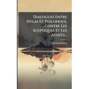 Berkeley, George Dialogues Entre Hylas Et Philonous, ...contre Les Sceptiques Et Les AthÃ(c)es... Berkeley, George Dialogues Entre Hylas Et Philonous, ...contre Les Sceptiques Et Les AthÃ(c)es...