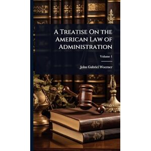 Woerner, John Gabriel A Treatise On the American Law of Administration Woerner, John Gabriel A Treatise On the American Law of Administration