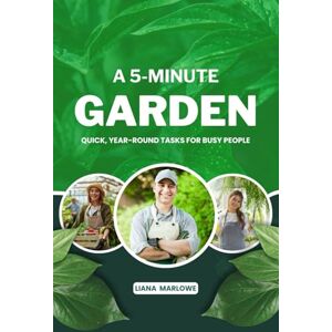 MARLOWE, LIANA A 5-MINUTE GARDEN: Quick, Year-Round Tasks for Busy People MARLOWE, LIANA A 5-MINUTE GARDEN: Quick, Year-Round Tasks for Busy People