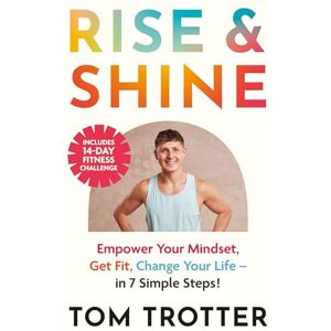 Trotter, Tom Rise & Shine: Empower Your Mindset, Get Fit, Change Your Life. Trotter, Tom Rise & Shine: Empower Your Mindset, Get Fit, Change Your Life.