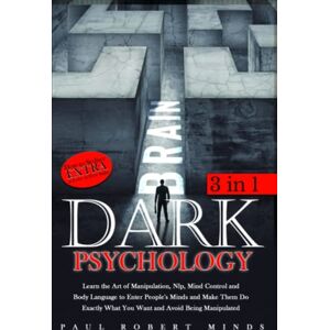 Minds, Paul Robert Dark Psychology: Learn the Art of Manipulation, Nlp, Mind Control and Body Language to Enter People's Minds and Make Them Do Exactly What You Want and Avoid Being Manipulated Minds, Paul Robert Dark Psychology: Learn the Art of Manipulation, Nlp, Mind Control and Body Language to Enter People's Minds and Make Them Do Exactly What You Want and Avoid Being Manipulated