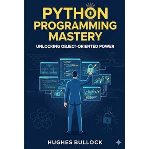 BULLOCK, HUGHES Python Programming Mastery: Unlocking Object-Oriented Power BULLOCK, HUGHES Python Programming Mastery: Unlocking Object-Oriented Power