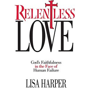 Harper, Lisa Relentless Love: God's Faithfulness In The Face of Human Failure Harper, Lisa Relentless Love: God's Faithfulness In The Face of Human Failure