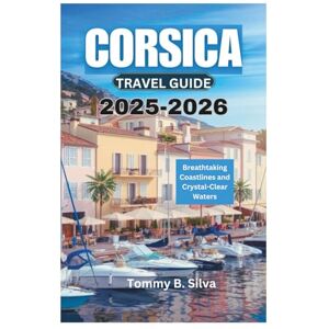 Silva CORSICA TRAVEL GUIDE 2025-2026: Breathtaking Coastlines and Crystal-Clear Waters Silva CORSICA TRAVEL GUIDE 2025-2026: Breathtaking Coastlines and Crystal-Clear Waters