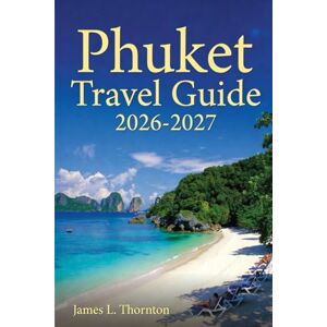 Thornton, James L Phuket Travel Guide 2026-2027: Hidden Beaches, Cultural Treasures, and Smart Travel Strategies for the Perfect Thailand Getaway Thornton, James L Phuket Travel Guide 2026-2027: Hidden Beaches, Cultural Treasures, and Smart Travel Strategies for the Perfect Thailand Getaway