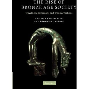 Kristiansen, Kristian The Rise of Bronze Age Society: Travels, Transmissions and Transformations Kristiansen, Kristian The Rise of Bronze Age Society: Travels, Transmissions and Transformations