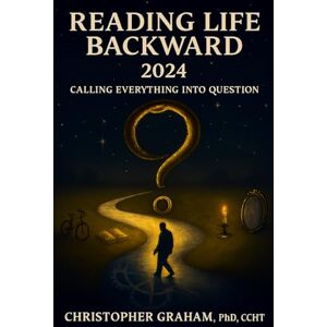 Graham PhD CCHT, Dr. Christopher Reading LIFE Backward 2024 Calling Everything into Question: Alchemy: A Metaphysical Metaphor & Conscious-Centered Living Graham PhD CCHT, Dr. Christopher Reading LIFE Backward 2024 Calling Everything into Question: Alchemy: A Metaphysical Metaphor & Conscious-Centered Living