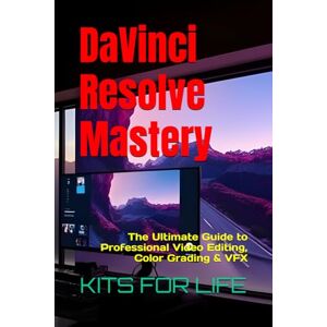 KITS FOR LIFE DaVinci Resolve Mastery: The Ultimate Guide to Professional Video Editing, Color Grading & VFX: Master YouTube Editing, Filmmaking, and Advanced Post-Production Techniques with DaVinci Resolve KITS FOR LIFE DaVinci Resolve Mastery: The Ultimate Guide to Professional Video Editing, Color Grading & VFX: Master YouTube Editing, Filmmaking, and Advanced Post-Production Techniques with DaVinci Resolve