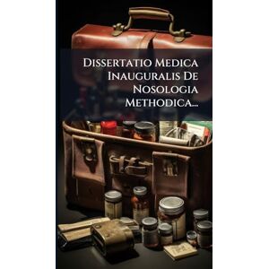 Anonymous Dissertatio Medica Inauguralis De Nosologia Methodica... Anonymous Dissertatio Medica Inauguralis De Nosologia Methodica...