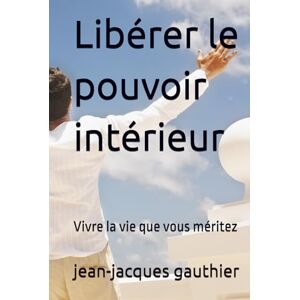 gauthier, jean-jacques Libérer le pouvoir intérieur: Vivre la vie que vous méritez (Savoir, Comprendre, Agir) gauthier, jean-jacques Libérer le pouvoir intérieur: Vivre la vie que vous méritez (Savoir, Comprendre, Agir)