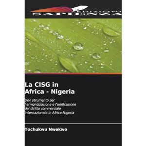 Nwekwo, Tochukwu La CISG in Africa Nigeria: Uno strumento per l'armonizzazione e l'unificazione del diritto commerciale internazionale in Africa-Nigeria Nwekwo, Tochukwu La CISG in Africa Nigeria: Uno strumento per l'armonizzazione e l'unificazione del diritto commerciale internazionale in Africa-Nigeria