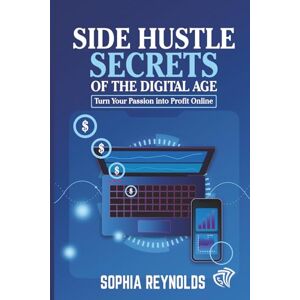 Reynolds, Sophia Side Hustle Secrets of the Digital Age: Turn Your Passion into Profit Online Reynolds, Sophia Side Hustle Secrets of the Digital Age: Turn Your Passion into Profit Online