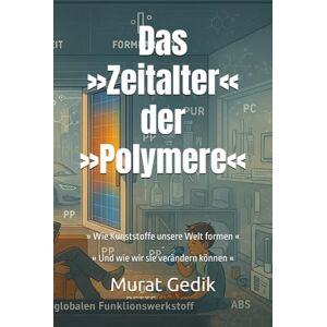 Gedik, Auto Murat Das »Zeitalter« der »Polymere«: » Wie Kunststoffe unsere Welt formen « » Und wie wir sie verändern können « ("Polymere erkennen, verstehen, verwerten") Gedik, Auto Murat Das »Zeitalter« der »Polymere«: » Wie Kunststoffe unsere Welt formen « » Und wie wir sie verändern können « ("Polymere erkennen, verstehen, verwerten")