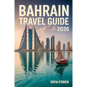 O'Brien, Sofia Bahrain Travel Guide 2026: Discover the Pearl of the Arabian Gulf — Culture, Heritage, and Modern Wonders O'Brien, Sofia Bahrain Travel Guide 2026: Discover the Pearl of the Arabian Gulf — Culture, Heritage, and Modern Wonders