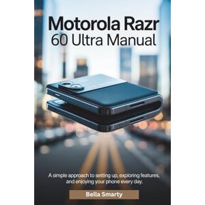 Smarty, Bella Motorola Razr 60 Ultra Manual: A Simple Approach to Setting Up, Exploring Features, and Enjoying Your Phone Every Day Smarty, Bella Motorola Razr 60 Ultra Manual: A Simple Approach to Setting Up, Exploring Features, and Enjoying Your Phone Every Day