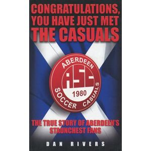 Rivers, Dan Congratulations, You Have Just Met The Casuals: The True Story of Aberdeen's Staunchest Fans Rivers, Dan Congratulations, You Have Just Met The Casuals: The True Story of Aberdeen's Staunchest Fans