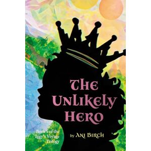 Birch, Ani The Unlikely Hero: Book 1 of the Iggy's Voyage Trilogy Birch, Ani The Unlikely Hero: Book 1 of the Iggy's Voyage Trilogy
