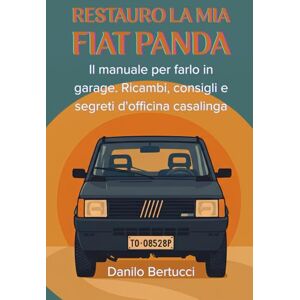 Bertucci, Danilo Restauro la mia Fiat Panda: il manuale per farlo in garage. Ricambi, consigli e segreti d'officina casalinga Bertucci, Danilo Restauro la mia Fiat Panda: il manuale per farlo in garage. Ricambi, consigli e segreti d'officina casalinga