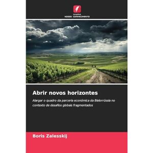 Zalesskij, Boris Abrir novos horizontes: Alargar o quadro da parceria económica da Bielorrússia no contexto de desafios globais fragmentados Zalesskij, Boris Abrir novos horizontes: Alargar o quadro da parceria económica da Bielorrússia no contexto de desafios globais fragmentados