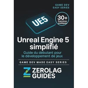 Guides, ZeroLag Unreal Engine 5 simplifié: Guide du débutant pour le développement de jeux Guides, ZeroLag Unreal Engine 5 simplifié: Guide du débutant pour le développement de jeux
