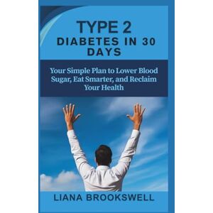 BROOKSWELL, LIANA TYPE 2 DIABETES IN 30 DAYS: Your Simple Plan to Lower Blood Sugar, Eat Smarter, and Reclaim Your Health BROOKSWELL, LIANA TYPE 2 DIABETES IN 30 DAYS: Your Simple Plan to Lower Blood Sugar, Eat Smarter, and Reclaim Your Health