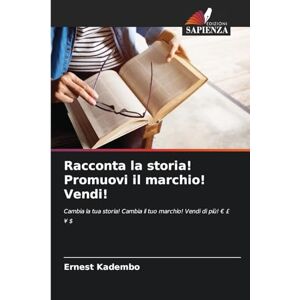 Kadembo, Ernest Racconta la storia! Promuovi il marchio! Vendi!: Cambia la tua storia! Cambia il tuo marchio! Vendi di più! EUR £ ¥ $ Kadembo, Ernest Racconta la storia! Promuovi il marchio! Vendi!: Cambia la tua storia! Cambia il tuo marchio! Vendi di più! EUR £ ¥ $