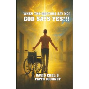 Ebel, David When the Doctors say NO! God says YES! Ebel, David When the Doctors say NO! God says YES!