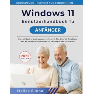 ELLENA, MELISA WINDOWS 11 BENUTZERHANDBUCH FÜR ANFÄNGER: Eine einfache, großgedruckte Schritt-für-Schritt-Anleitung für Nicht-Tech-Einsteiger für den täglichen Gebrauch ELLENA, MELISA WINDOWS 11 BENUTZERHANDBUCH FÜR ANFÄNGER: Eine einfache, großgedruckte Schritt-für-Schritt-Anleitung für Nicht-Tech-Einsteiger für den täglichen Gebrauch