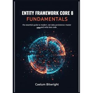 Bitwright, Caelum Entity Framework Core 8 Fundamentals: The Essential Guide to Modern .NET Data Persistence: Master ORM and Write Less Code (The Caelum Protocol) Bitwright, Caelum Entity Framework Core 8 Fundamentals: The Essential Guide to Modern .NET Data Persistence: Master ORM and Write Less Code (The Caelum Protocol)