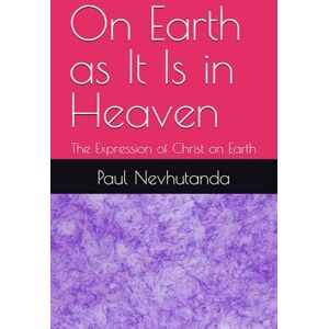 Nevhutanda, Paul On Earth as It Is in Heaven: The Expression of Christ on Earth Nevhutanda, Paul On Earth as It Is in Heaven: The Expression of Christ on Earth