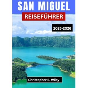 E. Wiley, Christopher SAN MIGUEL REISEFÜHRER 2025-2026: Un voyage à travers les lacs de cratère, la brume côtière et le temps insulaire au cœur de l'Atlantique E. Wiley, Christopher SAN MIGUEL REISEFÜHRER 2025-2026: Un voyage à travers les lacs de cratère, la brume côtière et le temps insulaire au cœur de l'Atlantique