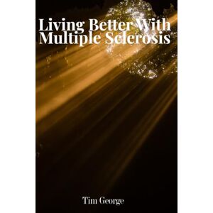 George, Tim Living Better with Multiple Sclerosis: A Patient’s Guide to the Latest Research, Treatments, and Hope Ahead George, Tim Living Better with Multiple Sclerosis: A Patient’s Guide to the Latest Research, Treatments, and Hope Ahead