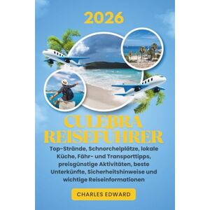 Edward, Charles CULEBRA REISEFÜHRER 2026: Top-Strände, Schnorchelplätze, lokale Küche, Fähr- und Transporttipps, preisgünstige Aktivitäten, beste Unterkünfte, Sicherheitshinweise und wichtige Reiseinformationen Edward, Charles CULEBRA REISEFÜHRER 2026: Top-Strände, Schnorchelplätze, lokale Küche, Fähr- und Transporttipps, preisgünstige Aktivitäten, beste Unterkünfte, Sicherheitshinweise und wichtige Reiseinformationen