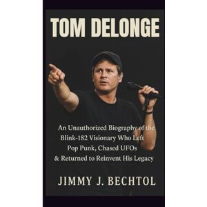 J. BECHTOL, JIMMY TOM DELONGE: An Unauthorized Biography of the Blink‑182 Visionary Who Left Pop Punk, Chased UFOs & Returned to Reinvent His Legacy J. BECHTOL, JIMMY TOM DELONGE: An Unauthorized Biography of the Blink‑182 Visionary Who Left Pop Punk, Chased UFOs & Returned to Reinvent His Legacy