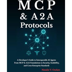 Outlaw, Natalie V MCP and Agent-to-Agent Protocols (A2A): A Developer’s Guide to Interoperable AI Agents From MCP & A2A Foundations to Security, Scalability, and Cross-Enterprise Standards Outlaw, Natalie V MCP and Agent-to-Agent Protocols (A2A): A Developer’s Guide to Interoperable AI Agents From MCP & A2A Foundations to Security, Scalability, and Cross-Enterprise Standards
