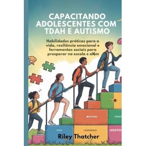 Thatcher, Riley Capacitando adolescentes com TDAH e autismo: Habilidades práticas para a vida, resiliência emocional e ferramentas sociais para prosperar na escola e além Thatcher, Riley Capacitando adolescentes com TDAH e autismo: Habilidades práticas para a vida, resiliência emocional e ferramentas sociais para prosperar na escola e além