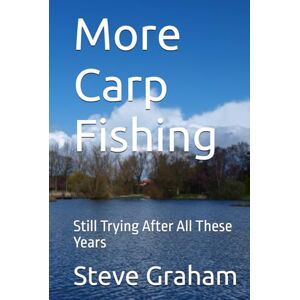 Graham, Steve More Carp Fishing: Still Trying After All These Years Graham, Steve More Carp Fishing: Still Trying After All These Years