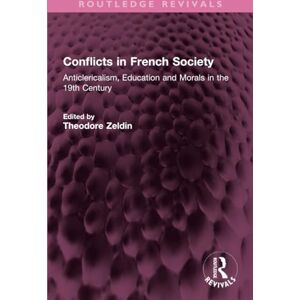 Conflicts in French Society: Anticlericalism, Education and Morals in the 19th Century (Routledge Revivals) Conflicts in French Society: Anticlericalism, Education and Morals in the 19th Century (Routledge Revivals)